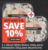 2xSliced White Button  250 gm pack /Portabeni 225 gm pack mushroom  Buy any 2 & save 10%