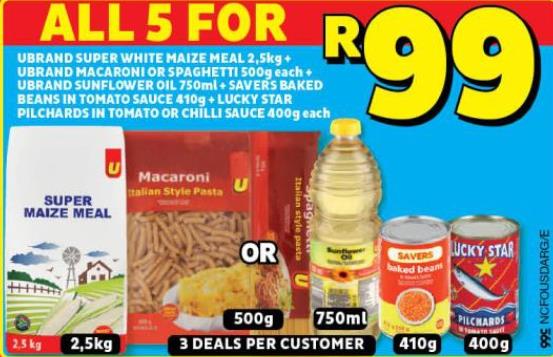 UBRAND SUPER WHITE MAIZE MEAL 2,5kg UBRAND MACARONI OR SPAGHETTI UBRAND ND SUNFLO LOWER OIL IL 750ml SAVERS BAKED BEANS IN TOMATO SAUCE 4109 LUCKY STAR PILCHARDS IN TOMATO OR CHILLI SAUCE 400g each