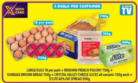 LARGE EGGS 18 per pack + RENOWN FRENCH POLONY 750g+ SUNBAKE BROWN BREAD 700g + CRYSTAL VALLEY CHEESE SLICES all variants 150g each+ D'LITE 40% FAT SPREAD 500g