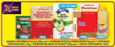 KNORROX SOYA MINCE all variants 400g each+RITEBRAND OR EXCELLA PARBOILED RICE 2kg each+SUPER WHITE SUPER MAIZE MEAL 2,5kg+RITEBRAND MACARONI OR SPAGHETTI 500g each+SUNFOIL SUNFLOWER OIL 750ml