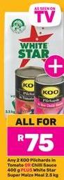 Any 2 KOO Pilchards in Tomato or Chilli Sauce 400 g +  White Star Super Maize Meal 2.5 kg  