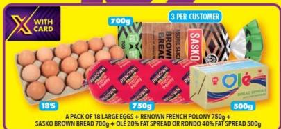 A pack of 18 large eggs + Renown French Polony 750g + Sasko Brown Bread 700g + Ole 20% Fat Spread or Rondo 40% Fat Spread 500g